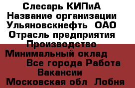 Слесарь КИПиА › Название организации ­ Ульяновскнефть, ОАО › Отрасль предприятия ­ Производство › Минимальный оклад ­ 20 000 - Все города Работа » Вакансии   . Московская обл.,Лобня г.